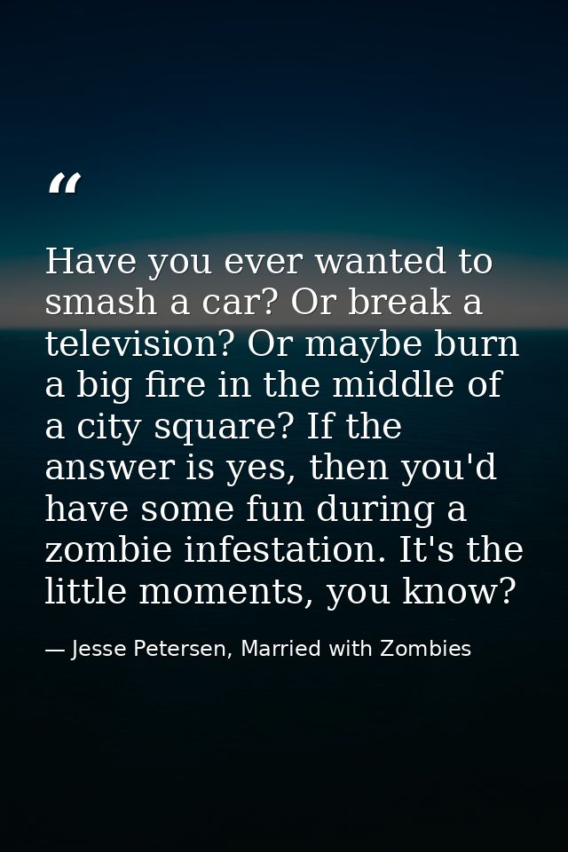 Have you ever wanted to smash a car? Or break a television? Or maybe burn a big fire in the middle of a city square? If  — Jesse Petersen, Married with Zombies