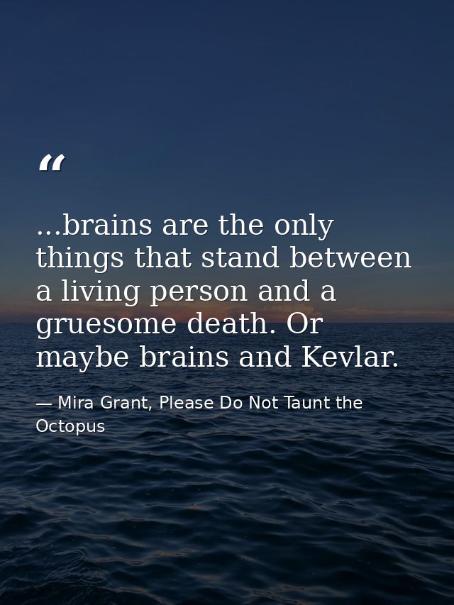 ...brains are the only things that stand between a living person and a gruesome death. Or maybe brains and Kevlar. — Mira Grant, Please Do Not Taunt the Octopus