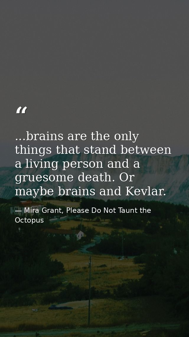 ...brains are the only things that stand between a living person and a gruesome death. Or maybe brains and Kevlar. — Mira Grant, Please Do Not Taunt the Octopus