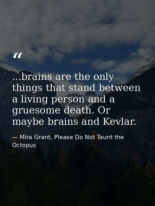 ...brains are the only things that stand between a living person and a gruesome death. Or maybe brains and Kevlar. — Mira Grant, Please Do Not Taunt the Octopus