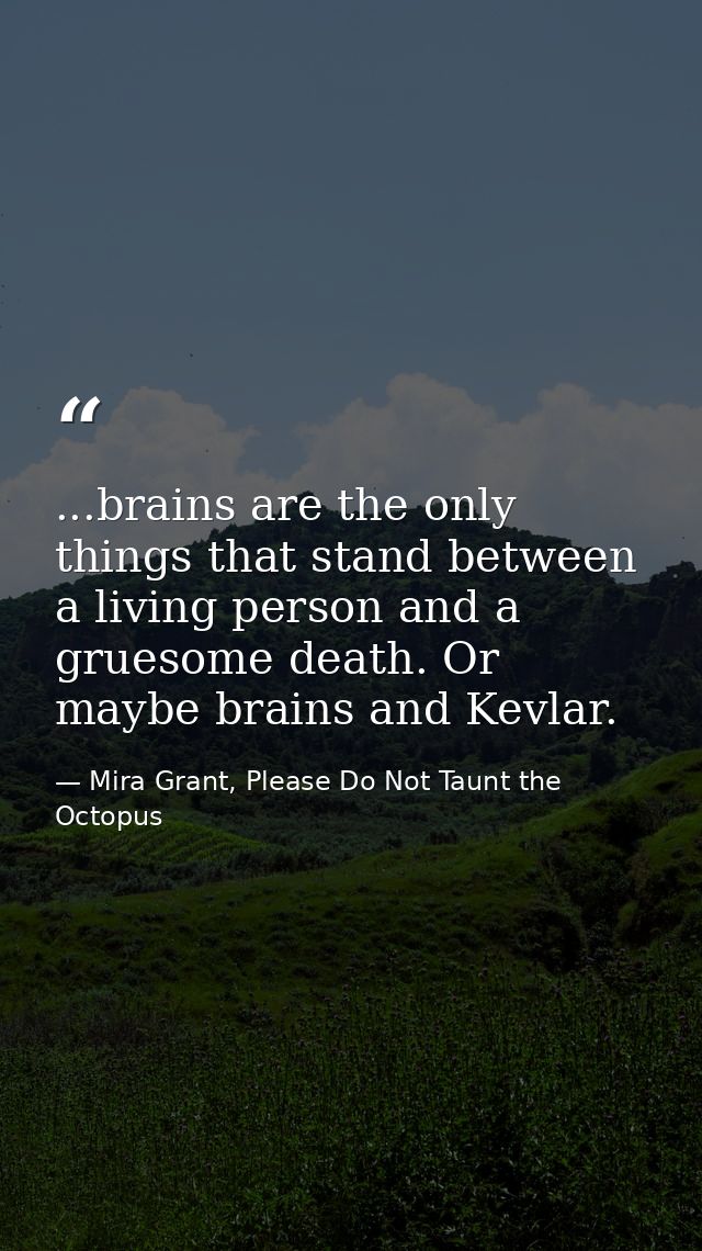 ...brains are the only things that stand between a living person and a gruesome death. Or maybe brains and Kevlar. — Mira Grant, Please Do Not Taunt the Octopus