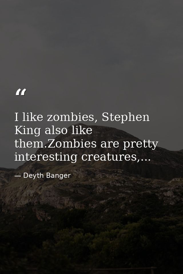 I like zombies, Stephen King also like them.Zombies are pretty interesting creatures,... — Deyth Banger