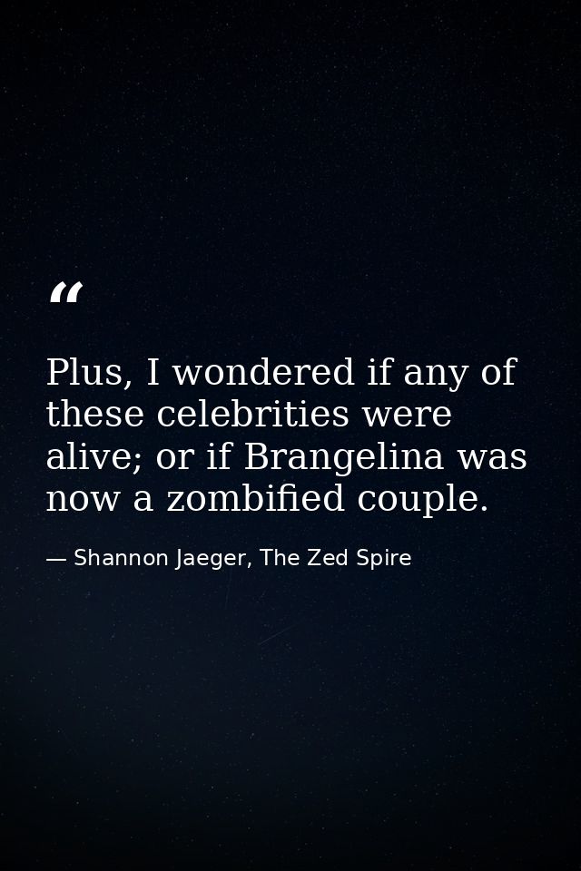 Plus, I wondered if any of these celebrities were alive; or if Brangelina was now a zombified couple. — Shannon Jaeger, The Zed Spire