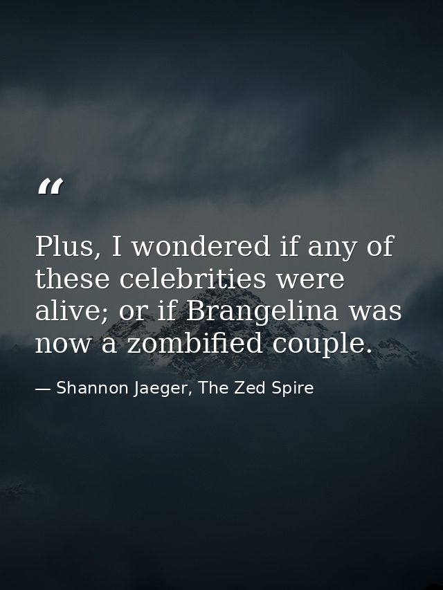 Plus, I wondered if any of these celebrities were alive; or if Brangelina was now a zombified couple. — Shannon Jaeger, The Zed Spire