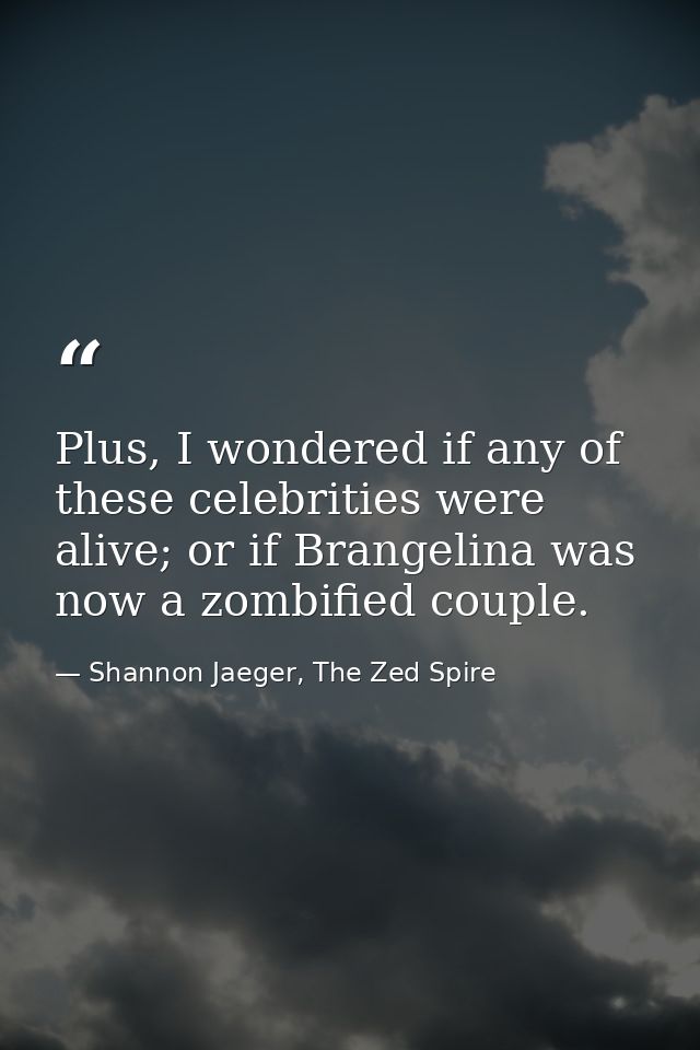 Plus, I wondered if any of these celebrities were alive; or if Brangelina was now a zombified couple. — Shannon Jaeger, The Zed Spire