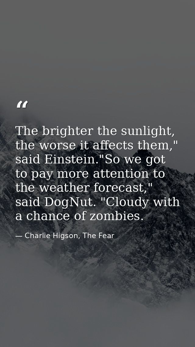The brighter the sunlight, the worse it affects them," said Einstein."So we got to pay more attention to the weather for — Charlie Higson, The Fear