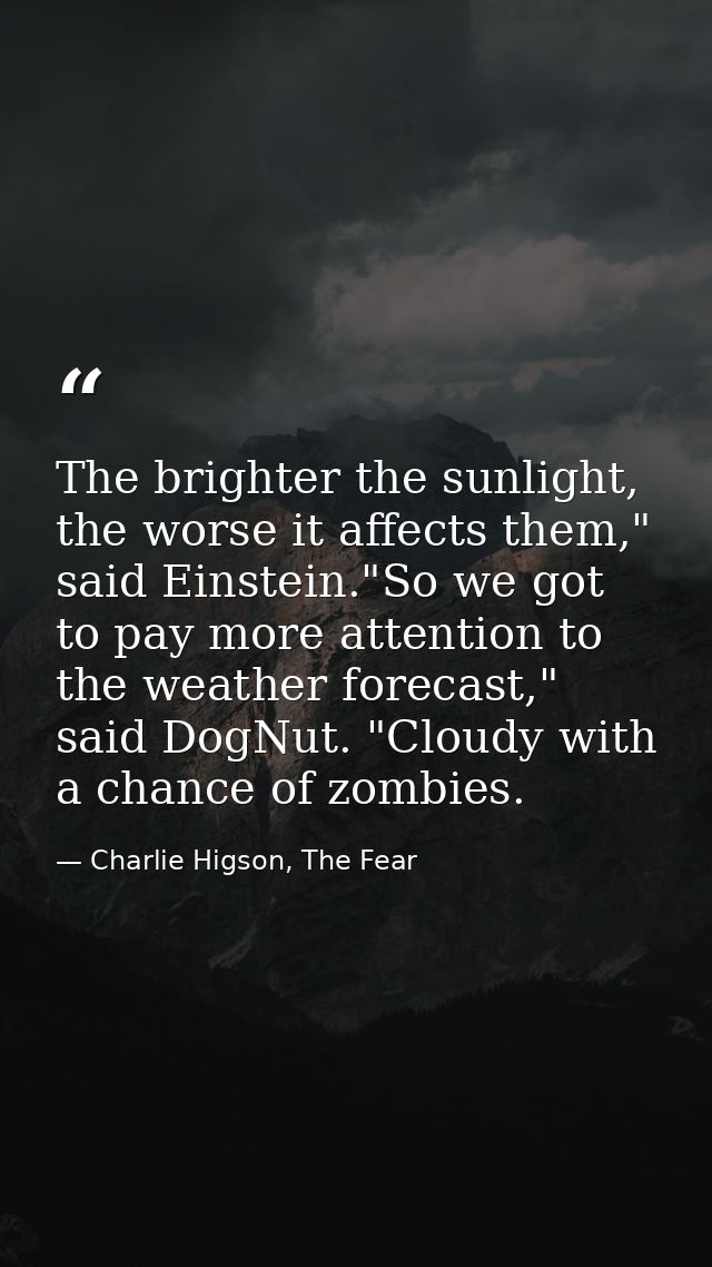 The brighter the sunlight, the worse it affects them," said Einstein."So we got to pay more attention to the weather for — Charlie Higson, The Fear