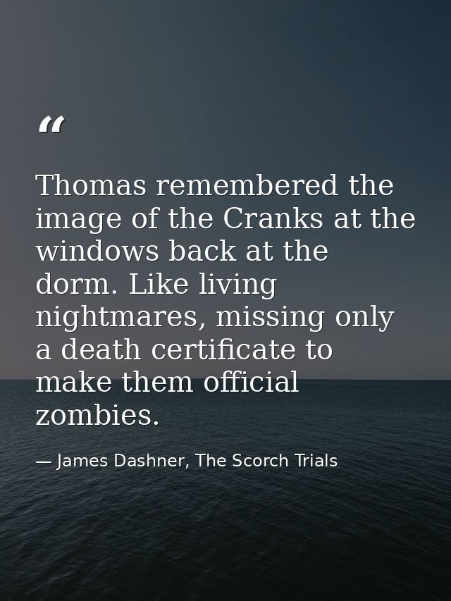 Thomas remembered the image of the Cranks at the windows back at the dorm. Like living nightmares, missing only a death  — James Dashner, The Scorch Trials