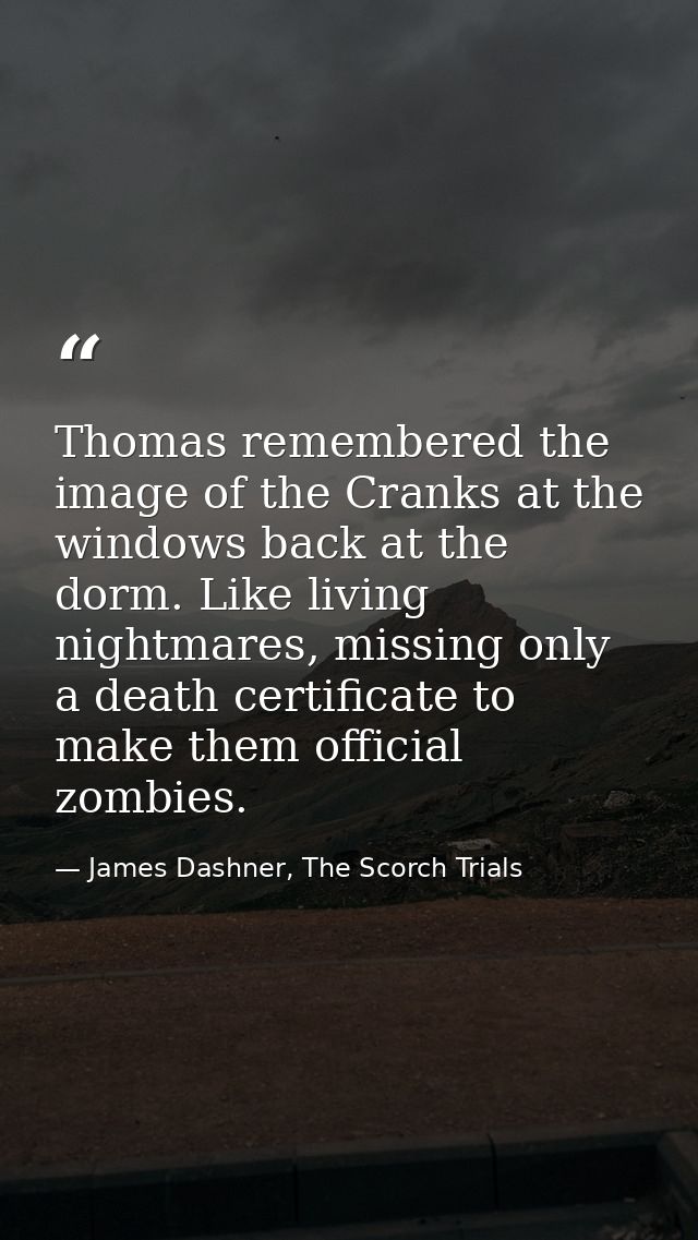Thomas remembered the image of the Cranks at the windows back at the dorm. Like living nightmares, missing only a death  — James Dashner, The Scorch Trials