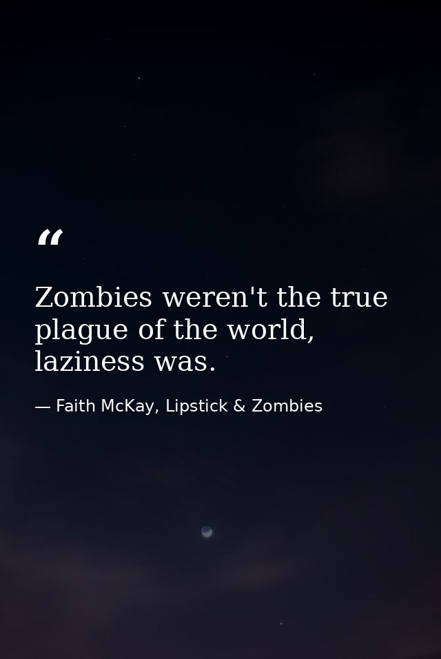 Zombies weren't the true plague of the world, laziness was. — Faith McKay, Lipstick & Zombies