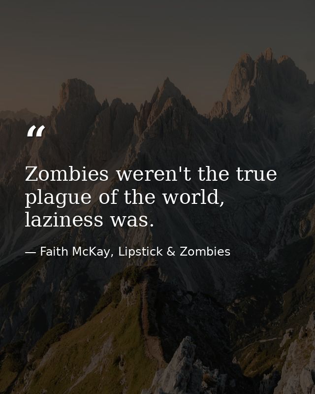 Zombies weren't the true plague of the world, laziness was. — Faith McKay, Lipstick & Zombies