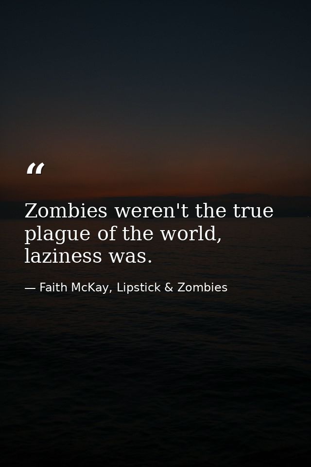 Zombies weren't the true plague of the world, laziness was. — Faith McKay, Lipstick & Zombies
