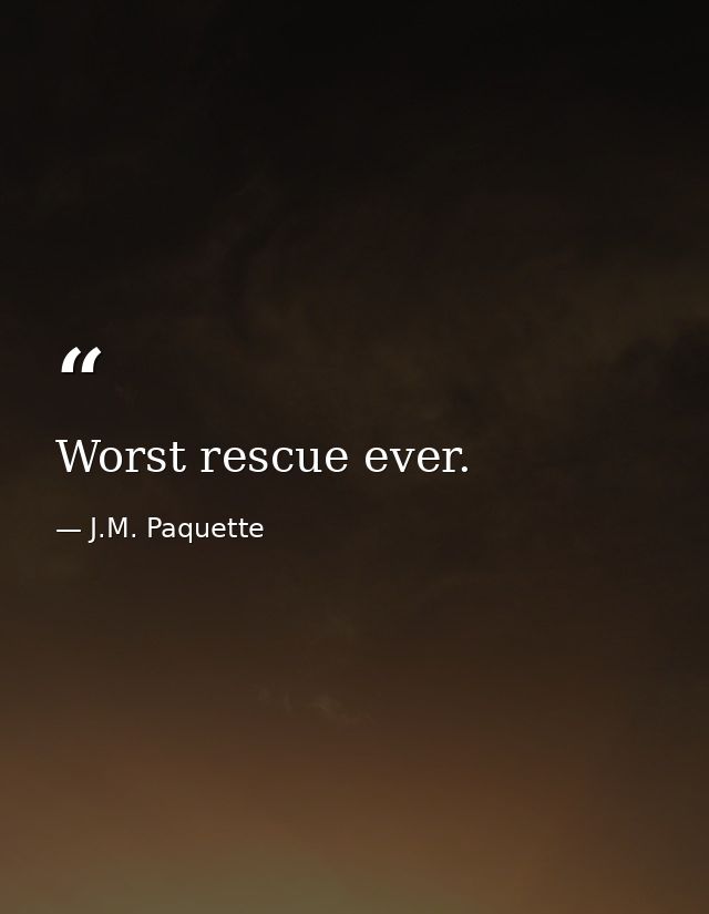 Worst rescue ever. — J.M. Paquette