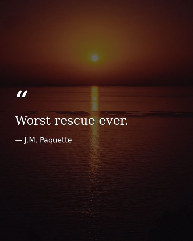 Worst rescue ever. — J.M. Paquette