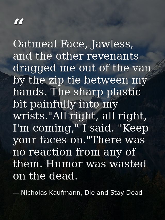 Oatmeal Face, Jawless, and the other revenants dragged me out of the van by the zip tie between my hands. The sharp plas — Nicholas Kaufmann, Die and Stay Dead