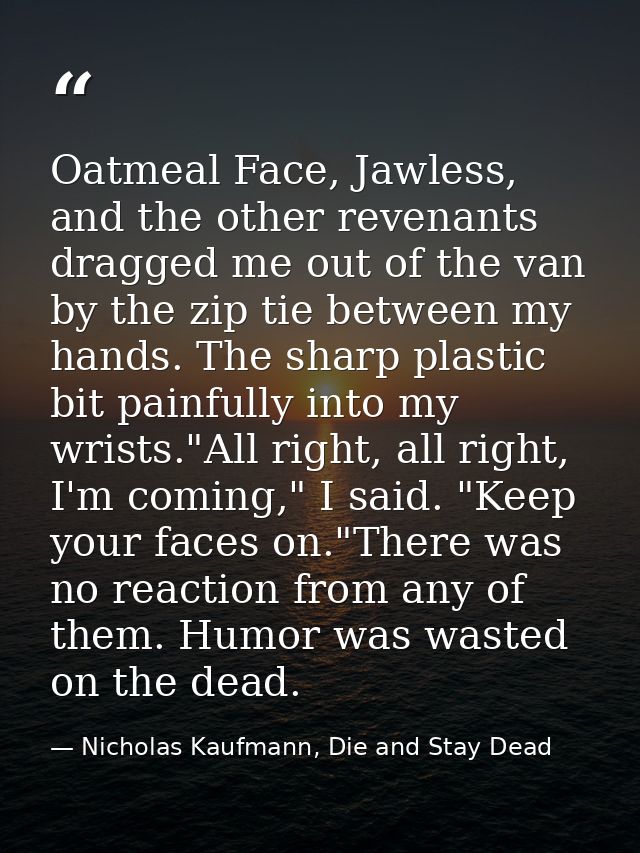 Oatmeal Face, Jawless, and the other revenants dragged me out of the van by the zip tie between my hands. The sharp plas — Nicholas Kaufmann, Die and Stay Dead