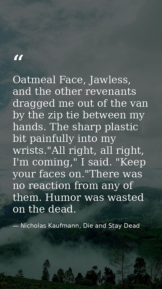 Oatmeal Face, Jawless, and the other revenants dragged me out of the van by the zip tie between my hands. The sharp plas — Nicholas Kaufmann, Die and Stay Dead
