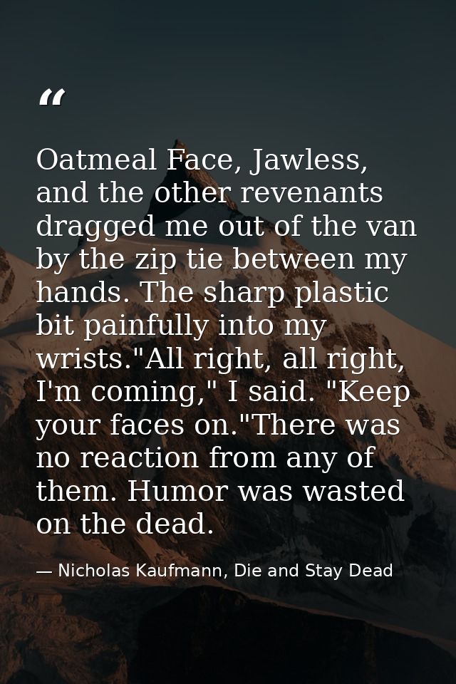 Oatmeal Face, Jawless, and the other revenants dragged me out of the van by the zip tie between my hands. The sharp plas — Nicholas Kaufmann, Die and Stay Dead