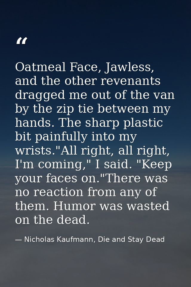 Oatmeal Face, Jawless, and the other revenants dragged me out of the van by the zip tie between my hands. The sharp plas — Nicholas Kaufmann, Die and Stay Dead