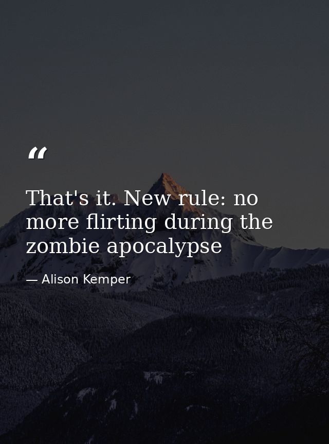 That's it. New rule: no more flirting during the zombie apocalypse — Alison Kemper