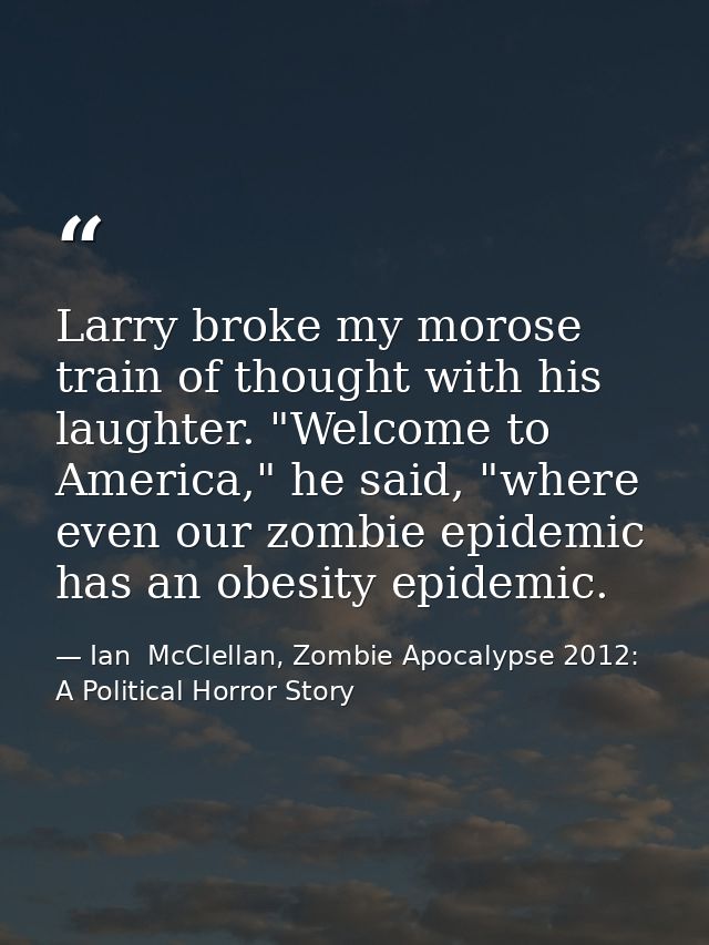 Larry broke my morose train of thought with his laughter. "Welcome to America," he said, "where even our zombie epidemic — Ian  McClellan, Zombie Apocalypse 2012: A Political Horror Story