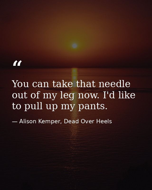 You can take that needle out of my leg now. I'd like to pull up my pants. — Alison Kemper, Dead Over Heels