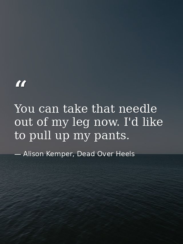 You can take that needle out of my leg now. I'd like to pull up my pants. — Alison Kemper, Dead Over Heels