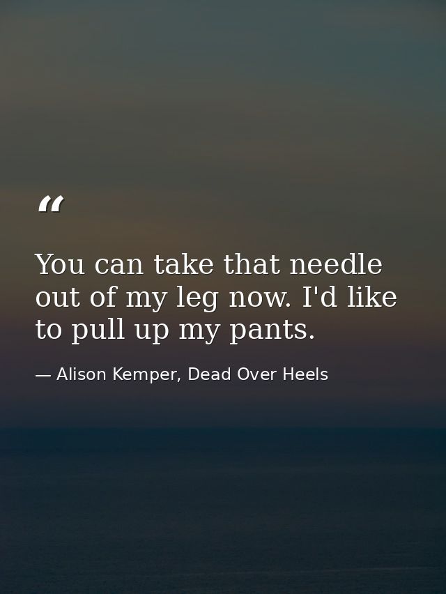 You can take that needle out of my leg now. I'd like to pull up my pants. — Alison Kemper, Dead Over Heels