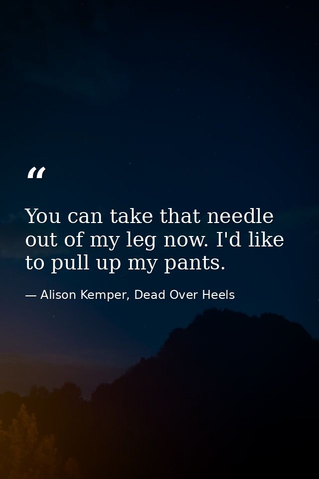 You can take that needle out of my leg now. I'd like to pull up my pants. — Alison Kemper, Dead Over Heels
