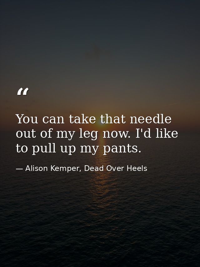 You can take that needle out of my leg now. I'd like to pull up my pants. — Alison Kemper, Dead Over Heels