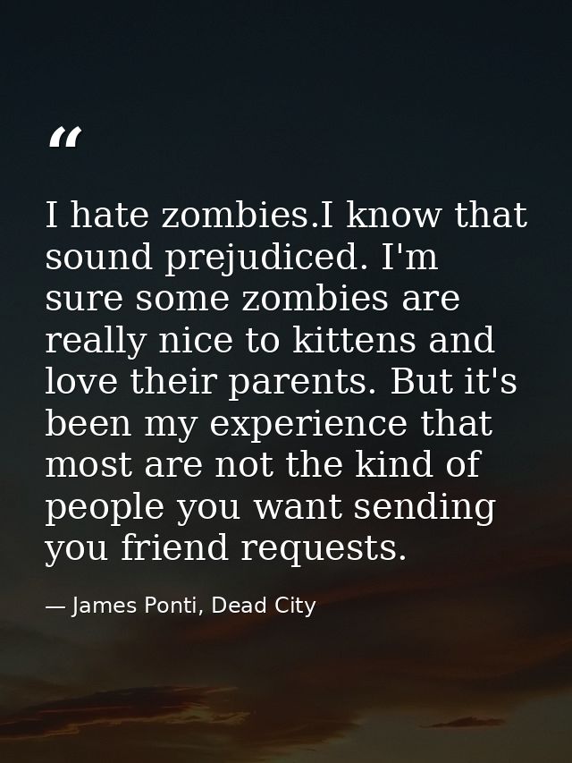 I hate zombies.I know that sound prejudiced. I'm sure some zombies are really nice to kittens and love their parents. Bu — James Ponti, Dead City