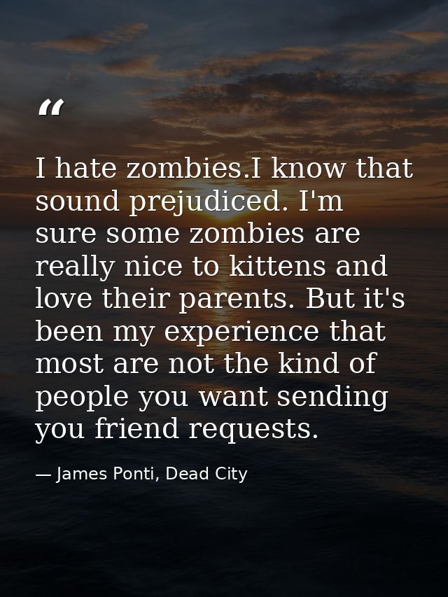 I hate zombies.I know that sound prejudiced. I'm sure some zombies are really nice to kittens and love their parents. Bu — James Ponti, Dead City