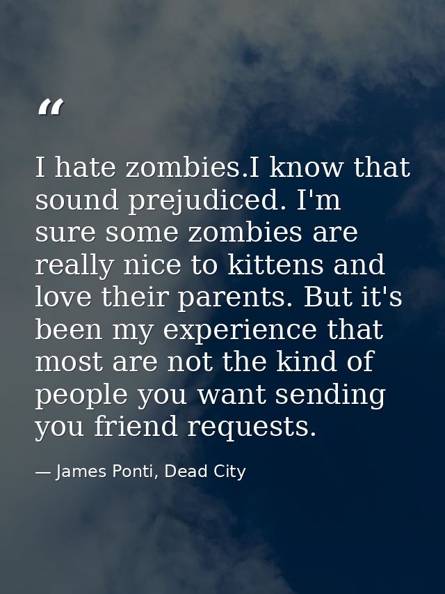 I hate zombies.I know that sound prejudiced. I'm sure some zombies are really nice to kittens and love their parents. Bu — James Ponti, Dead City