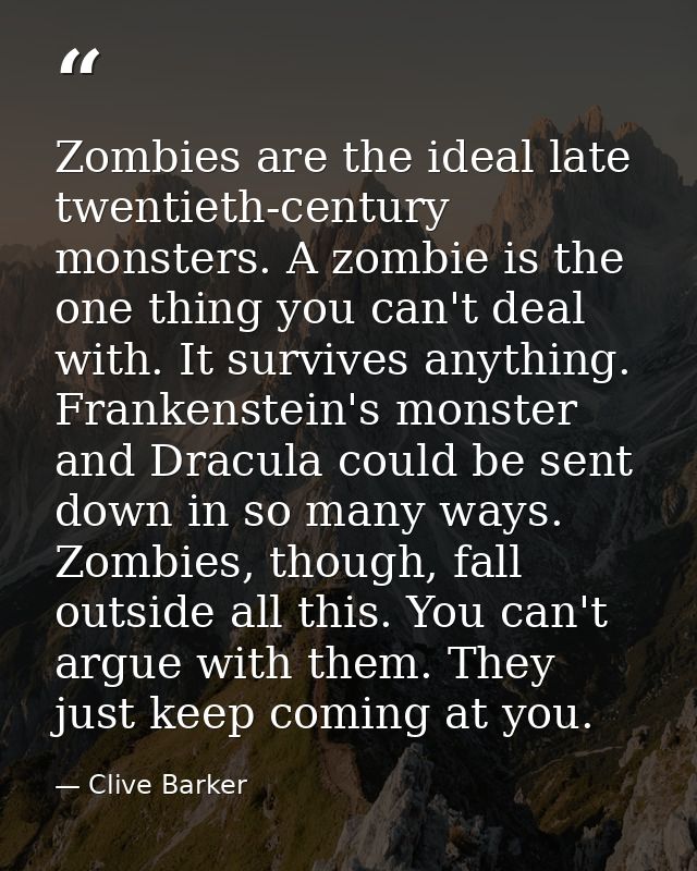 Zombies are the ideal late twentieth-century monsters. A zombie is the one thing you can't deal with. It survives anythi — Clive Barker