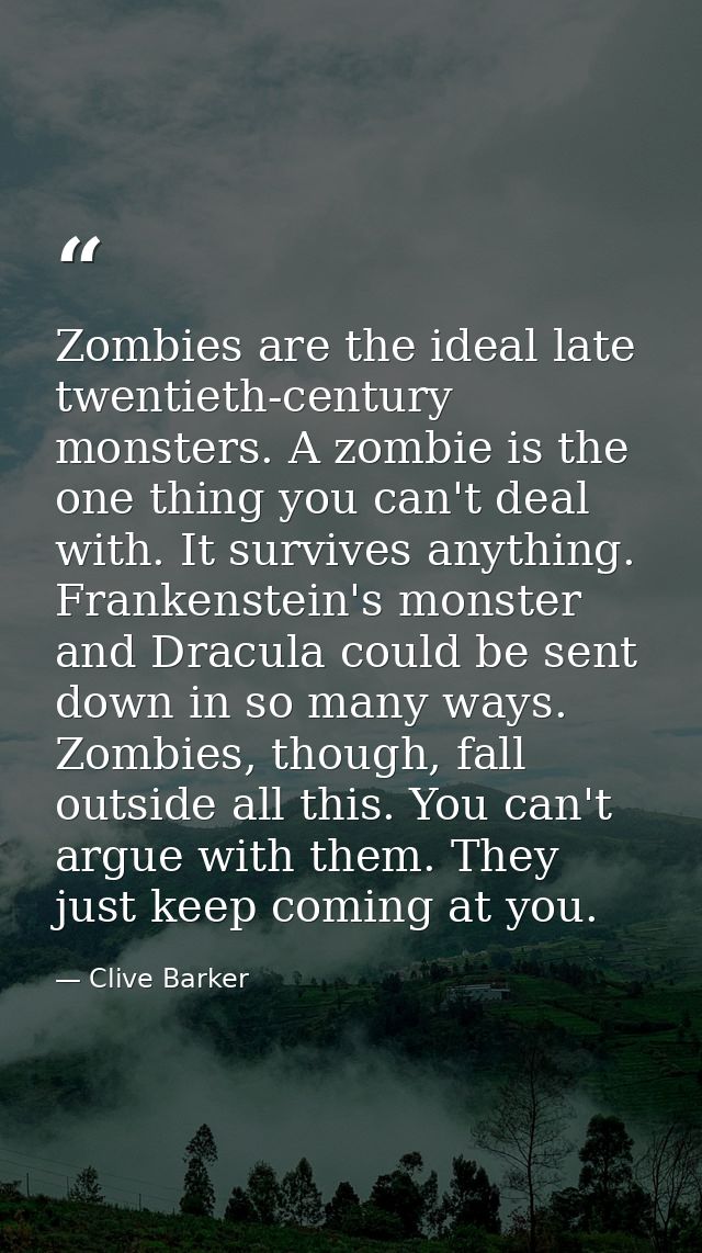 Zombies are the ideal late twentieth-century monsters. A zombie is the one thing you can't deal with. It survives anythi — Clive Barker