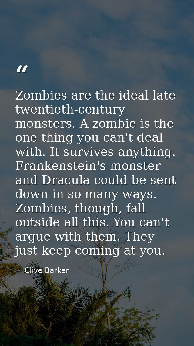 Zombies are the ideal late twentieth-century monsters. A zombie is the one thing you can't deal with. It survives anythi — Clive Barker