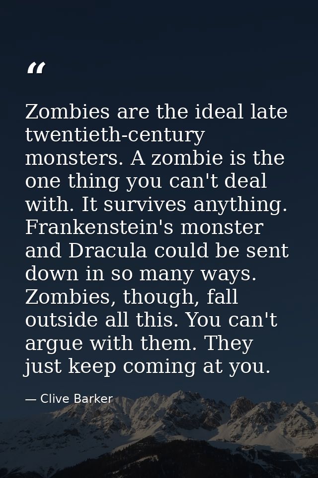 Zombies are the ideal late twentieth-century monsters. A zombie is the one thing you can't deal with. It survives anythi — Clive Barker
