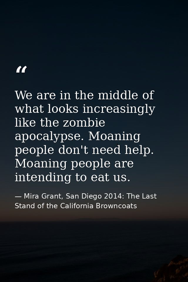 We are in the middle of what looks increasingly like the zombie apocalypse. Moaning people don't need help. Moaning peop — Mira Grant, San Diego 2014: The Last Stand of the California Browncoats
