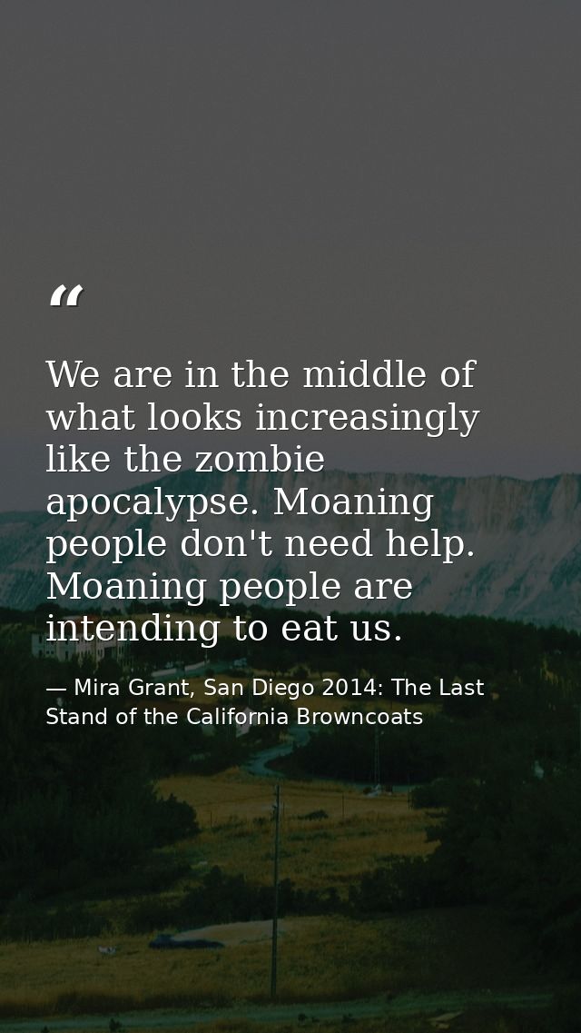We are in the middle of what looks increasingly like the zombie apocalypse. Moaning people don't need help. Moaning peop — Mira Grant, San Diego 2014: The Last Stand of the California Browncoats
