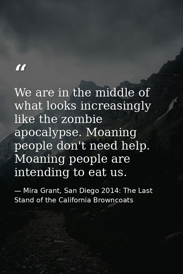 We are in the middle of what looks increasingly like the zombie apocalypse. Moaning people don't need help. Moaning peop — Mira Grant, San Diego 2014: The Last Stand of the California Browncoats