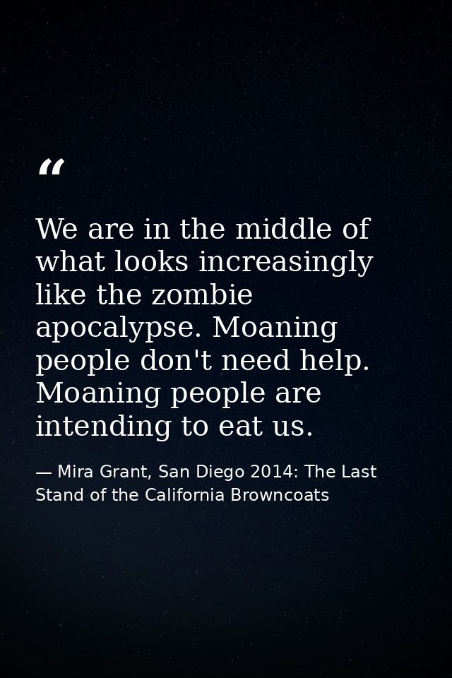 We are in the middle of what looks increasingly like the zombie apocalypse. Moaning people don't need help. Moaning peop — Mira Grant, San Diego 2014: The Last Stand of the California Browncoats