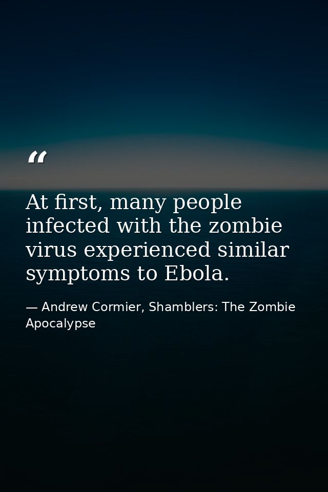 At first, many people infected with the zombie virus experienced similar symptoms to Ebola. — Andrew Cormier, Shamblers: The Zombie Apocalypse
