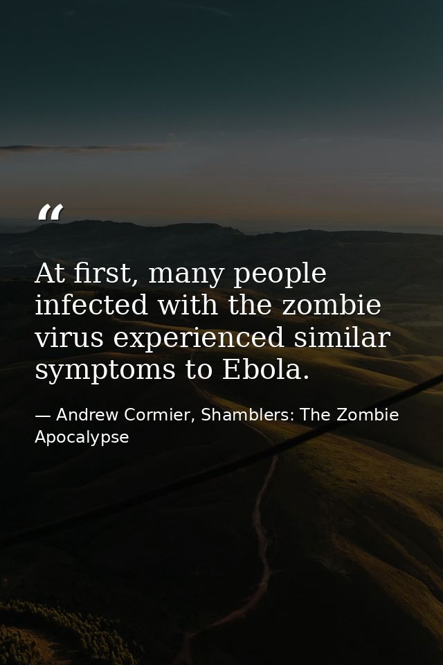 At first, many people infected with the zombie virus experienced similar symptoms to Ebola. — Andrew Cormier, Shamblers: The Zombie Apocalypse