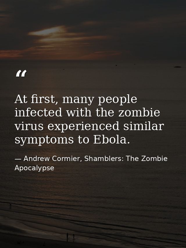 At first, many people infected with the zombie virus experienced similar symptoms to Ebola. — Andrew Cormier, Shamblers: The Zombie Apocalypse
