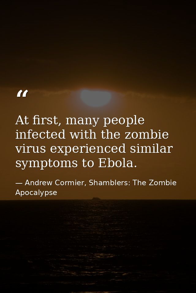 At first, many people infected with the zombie virus experienced similar symptoms to Ebola. — Andrew Cormier, Shamblers: The Zombie Apocalypse