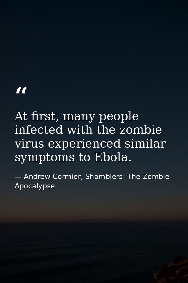 At first, many people infected with the zombie virus experienced similar symptoms to Ebola. — Andrew Cormier, Shamblers: The Zombie Apocalypse