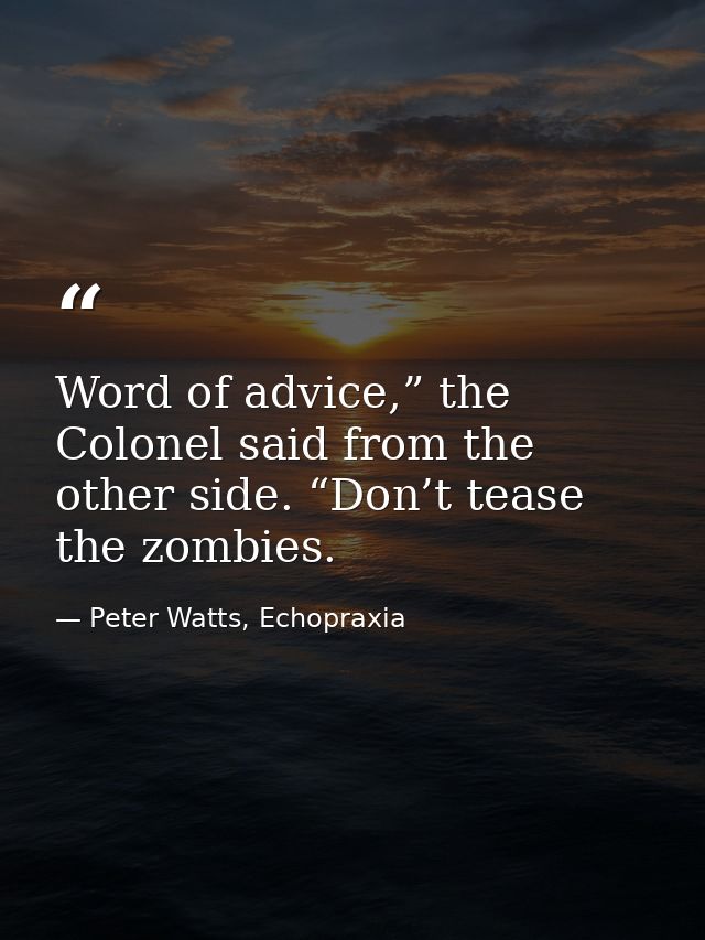 Word of advice,” the Colonel said from the other side. “Don’t tease the zombies. — Peter Watts, Echopraxia