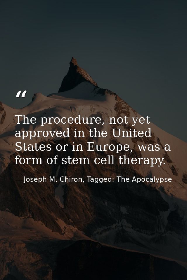 The procedure, not yet approved in the United States or in Europe, was a form of stem cell therapy. — Joseph M. Chiron, Tagged: The Apocalypse