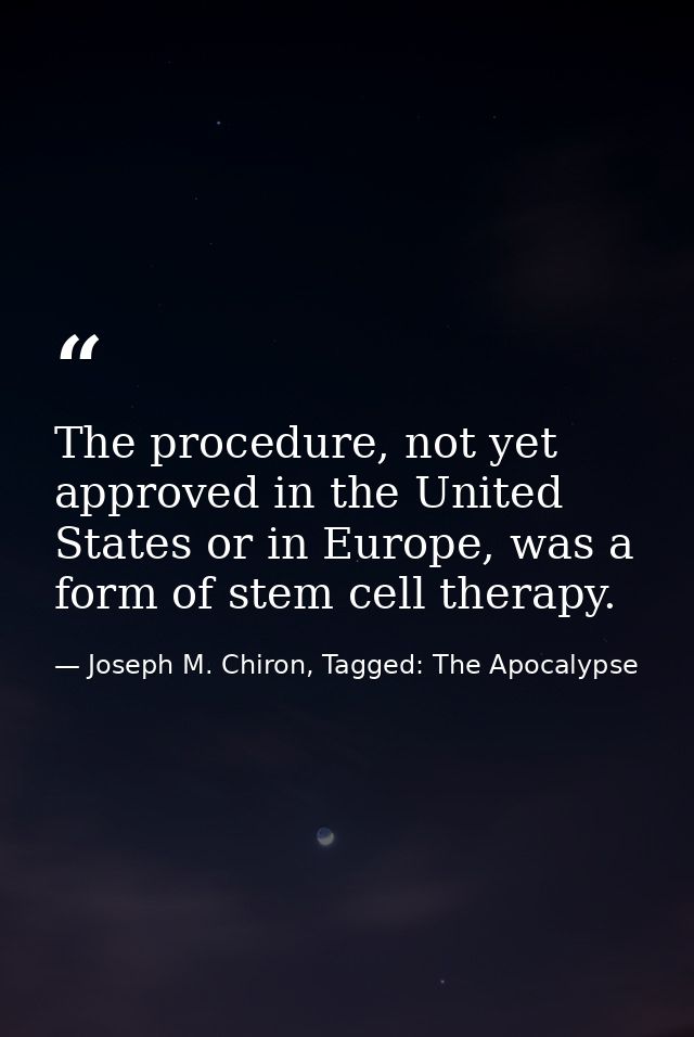 The procedure, not yet approved in the United States or in Europe, was a form of stem cell therapy. — Joseph M. Chiron, Tagged: The Apocalypse