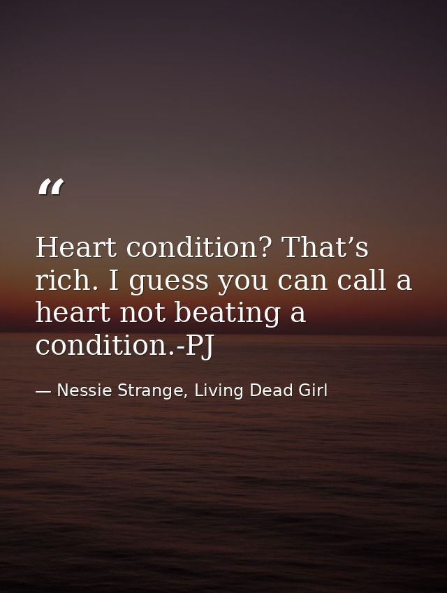 Heart condition? That’s rich. I guess you can call a heart not beating a condition.-PJ — Nessie Strange, Living Dead Girl